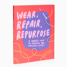Load image into Gallery viewer, Wear, Repair, Repurpose: A Maker's Guide to Mending and Upcycling Clothes by Lily Fulop