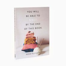 Load image into Gallery viewer, A book cover with the title 'You Will Be Able to Knit by the End of This Book' by Rosie Fletcher. The cover shows a photograph of a knitted hat and a scarf along with knitting needles and yarn.
