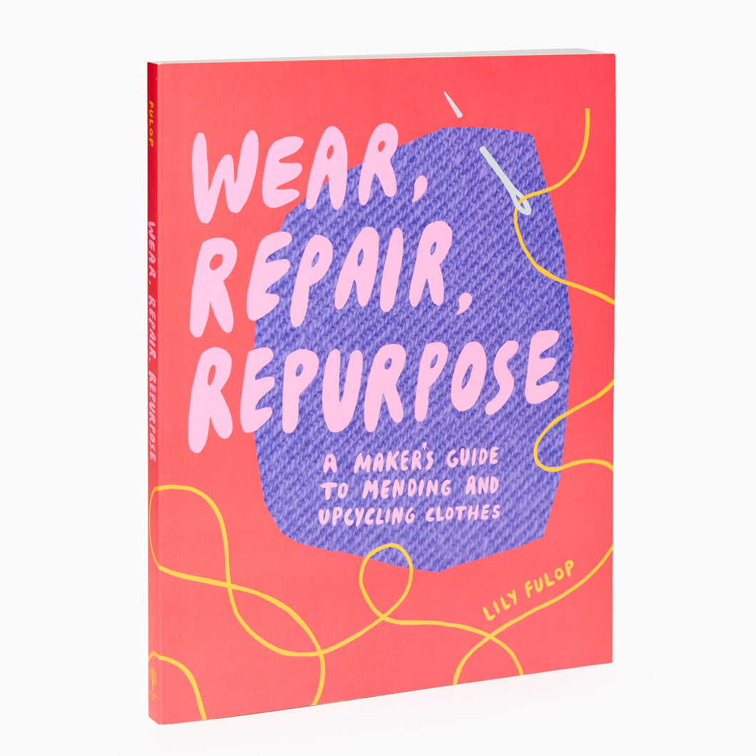 Wear, Repair, Repurpose: A Maker's Guide to Mending and Upcycling Clothes by Lily Fulop
